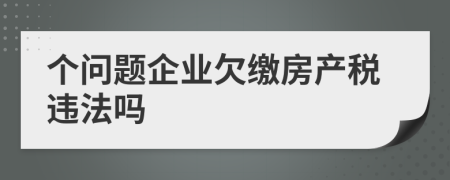 个问题企业欠缴房产税违法吗