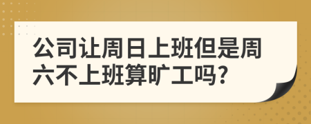 公司让周日上班但是周六不上班算旷工吗?