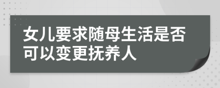 女儿要求随母生活是否可以变更抚养人