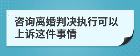 咨询离婚判决执行可以上诉这件事情