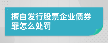 擅自发行股票企业债券罪怎么处罚