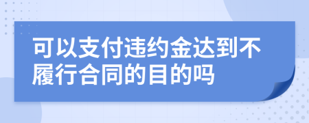 可以支付违约金达到不履行合同的目的吗