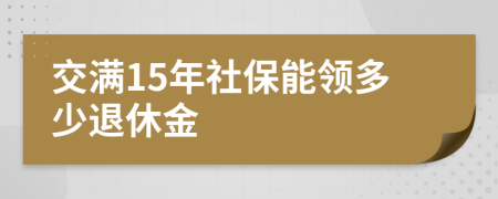 交满15年社保能领多少退休金