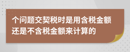 个问题交契税时是用含税金额还是不含税金额来计算的