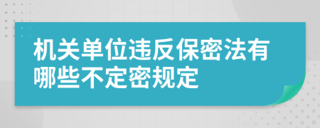 机关单位违反保密法有哪些不定密规定