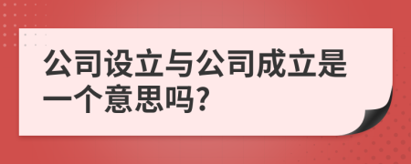 公司设立与公司成立是一个意思吗?