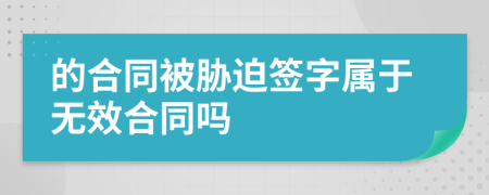 的合同被胁迫签字属于无效合同吗