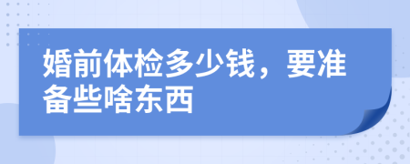 婚前体检多少钱，要准备些啥东西