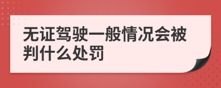 无证驾驶一般情况会被判什么处罚