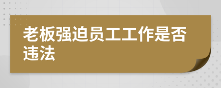 老板强迫员工工作是否违法