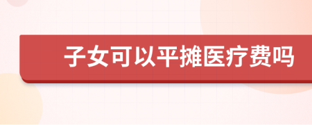 子女可以平摊医疗费吗