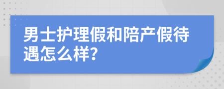 男士护理假和陪产假待遇怎么样？