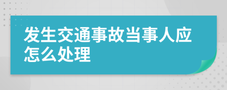 发生交通事故当事人应怎么处理