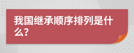 我国继承顺序排列是什么？