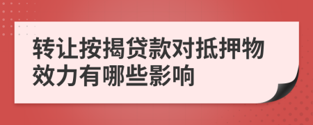 转让按揭贷款对抵押物效力有哪些影响