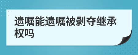 遗嘱能遗嘱被剥夺继承权吗