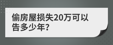 偷房屋损失20万可以告多少年？