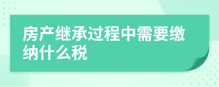 房产继承过程中需要缴纳什么税