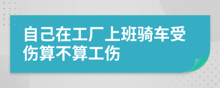 自己在工厂上班骑车受伤算不算工伤