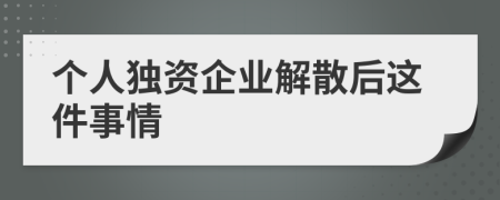 个人独资企业解散后这件事情