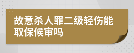 故意杀人罪二级轻伤能取保候审吗