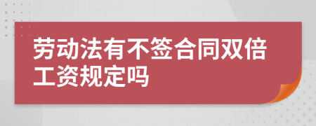 劳动法有不签合同双倍工资规定吗