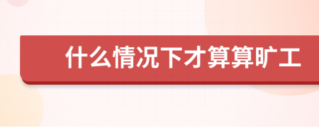什么情况下才算算旷工
