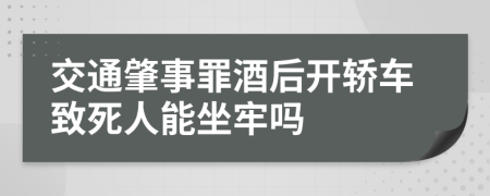 交通肇事罪酒后开轿车致死人能坐牢吗