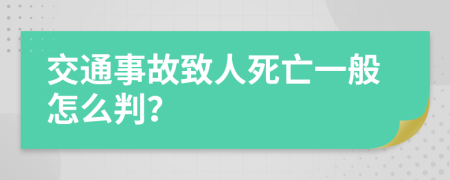 交通事故致人死亡一般怎么判？