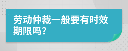 劳动仲裁一般要有时效期限吗？