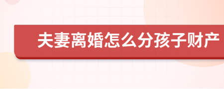 夫妻离婚怎么分孩子财产