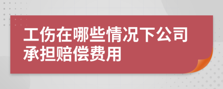 工伤在哪些情况下公司承担赔偿费用