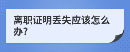 离职证明丢失应该怎么办?