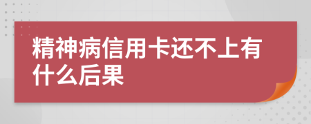 精神病信用卡还不上有什么后果