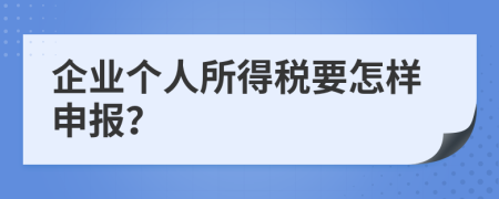 企业个人所得税要怎样申报？