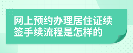 网上预约办理居住证续签手续流程是怎样的