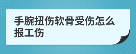 手腕扭伤软骨受伤怎么报工伤