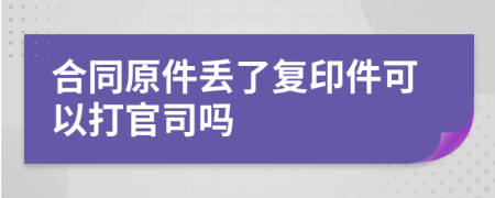 合同原件丢了复印件可以打官司吗