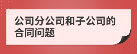 公司分公司和子公司的合同问题