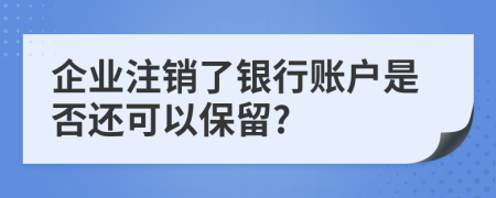 企业注销了银行账户是否还可以保留?