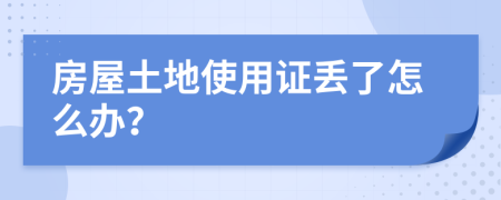 房屋土地使用证丢了怎么办？