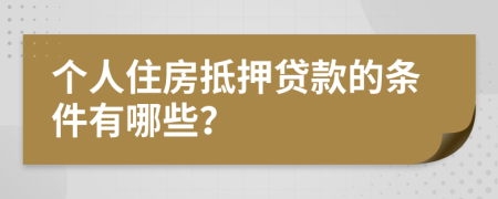 个人住房抵押贷款的条件有哪些？