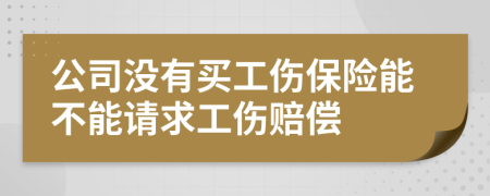 公司没有买工伤保险能不能请求工伤赔偿