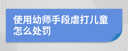 使用幼师手段虐打儿童怎么处罚