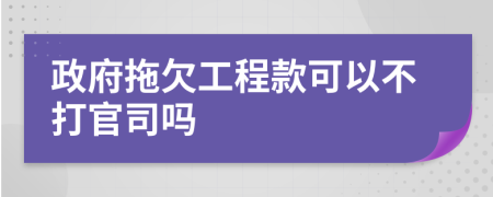 政府拖欠工程款可以不打官司吗