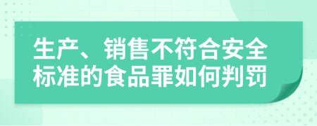 生产、销售不符合安全标准的食品罪如何判罚