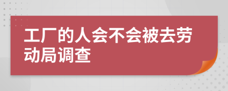 工厂的人会不会被去劳动局调查