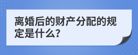 离婚后的财产分配的规定是什么？