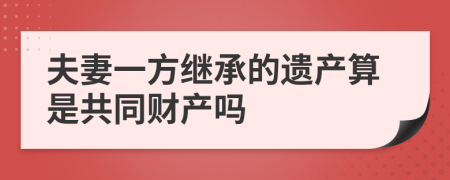 夫妻一方继承的遗产算是共同财产吗