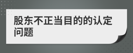 股东不正当目的的认定问题